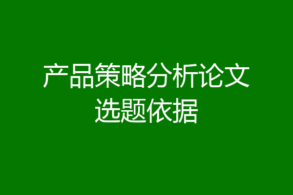产品策略分析论文选题依据