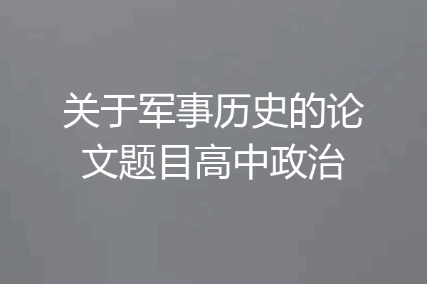 关于军事历史的论文题目高中政治