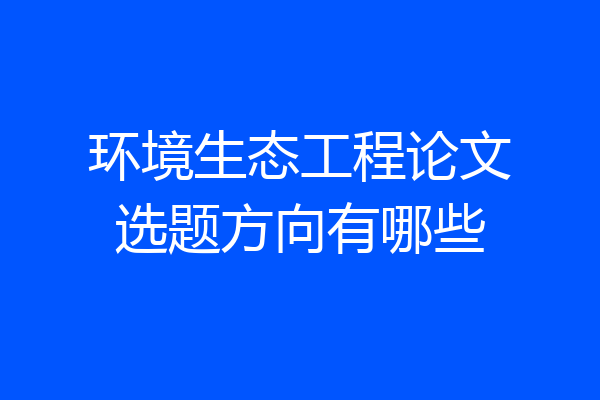 环境生态工程论文选题方向有哪些