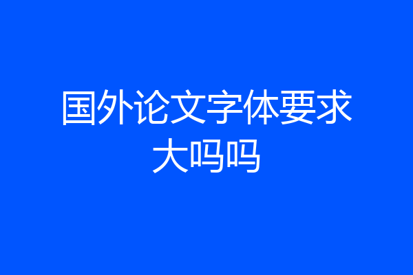 国外论文字体要求大吗吗