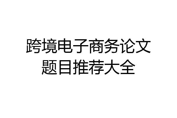 跨境电子商务论文题目推荐大全