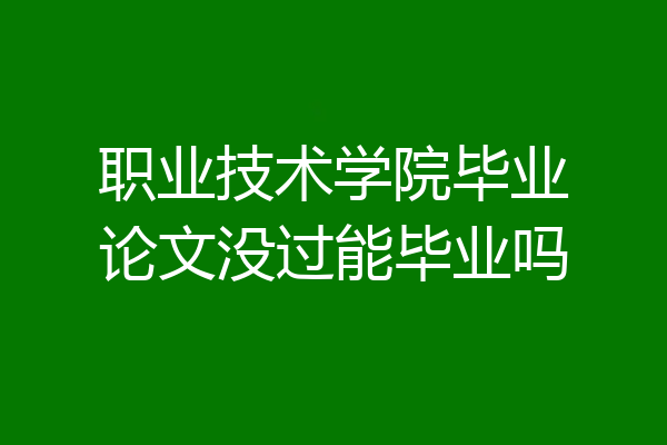 职业技术学院毕业论文没过能毕业吗