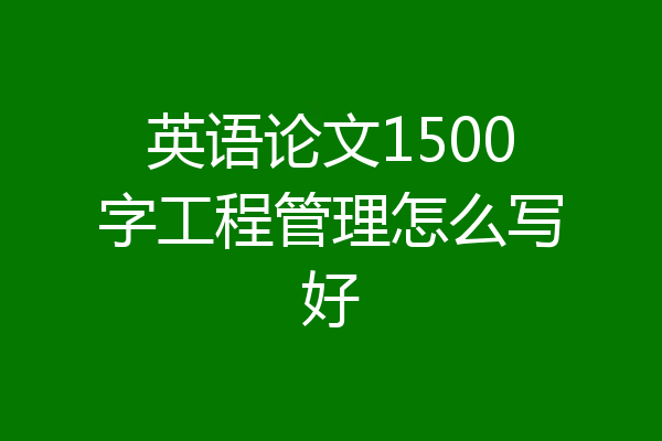 英语论文1500字工程管理怎么写好