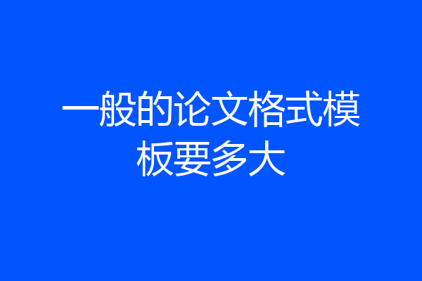 一般的论文格式模板要多大