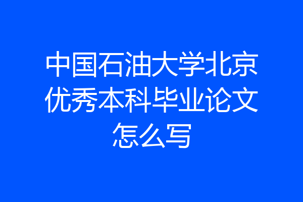 中国石油大学北京优秀本科毕业论文怎么写