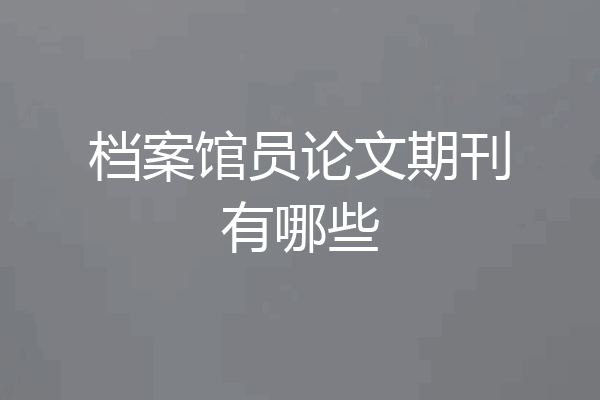 档案馆员论文期刊有哪些