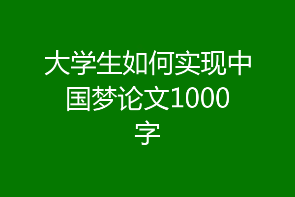 大学生如何实现中国梦论文1000字