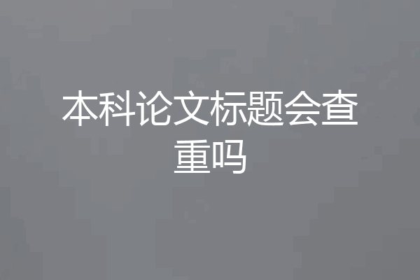 本科论文标题会查重吗