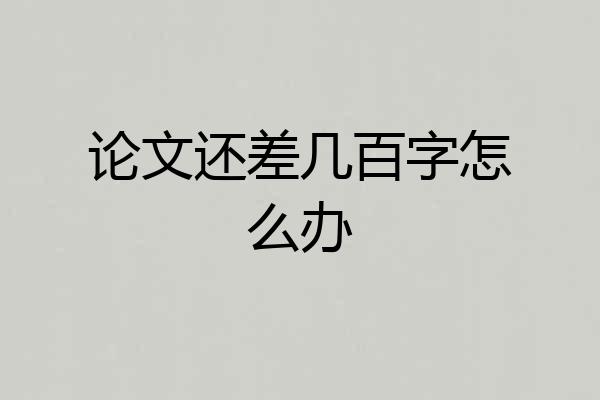 论文还差几百字怎么办