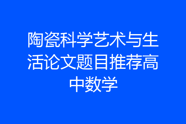 陶瓷科学艺术与生活论文题目推荐高中数学