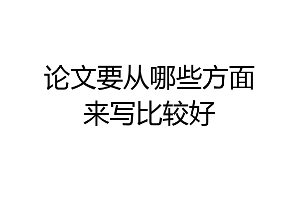 论文要从哪些方面来写比较好