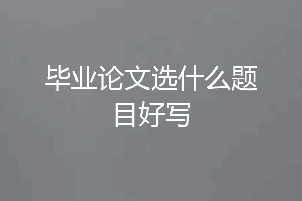 毕业论文选什么题目好写