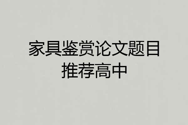 家具鉴赏论文题目推荐高中