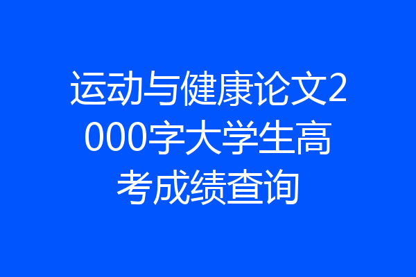 运动与健康论文2000字大学生高考成绩查询