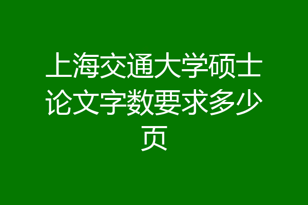 上海交通大学硕士论文字数要求多少页