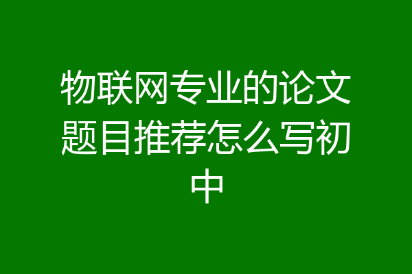物联网专业的论文题目推荐怎么写初中