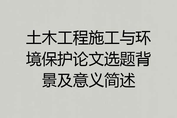 土木工程施工与环境保护论文选题背景及意义简述