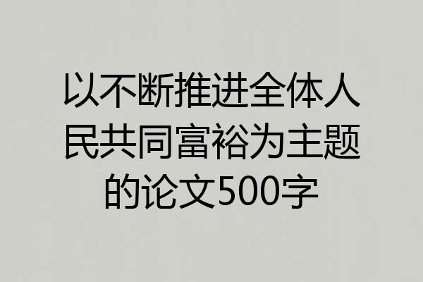 以不断推进全体人民共同富裕为主题的论文500字
