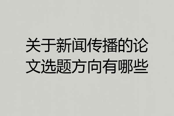 关于新闻传播的论文选题方向有哪些