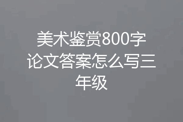 美术鉴赏800字论文答案怎么写三年级