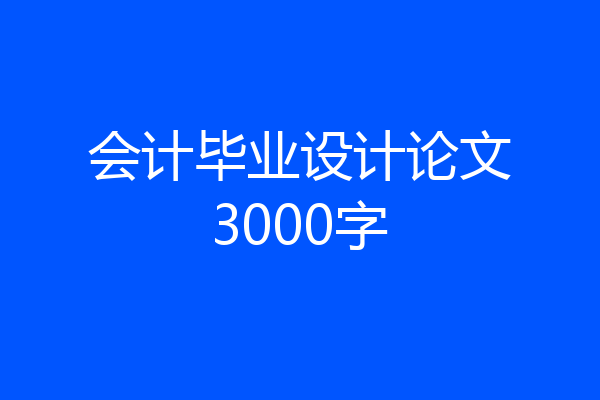 会计毕业设计论文3000字