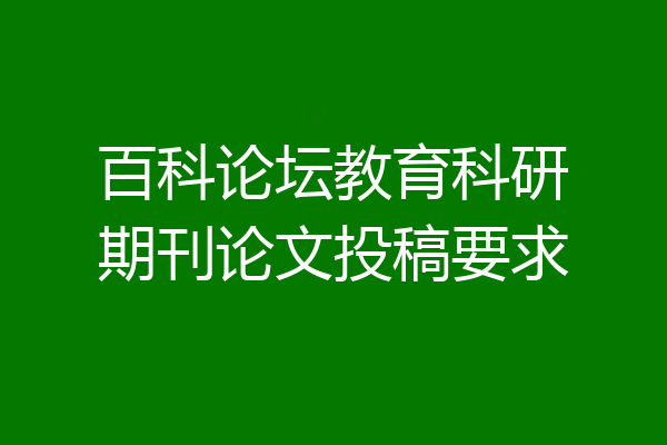 百科论坛教育科研期刊论文投稿要求