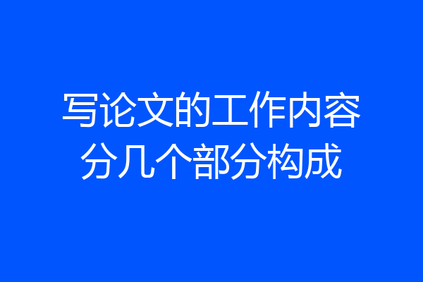 写论文的工作内容分几个部分构成