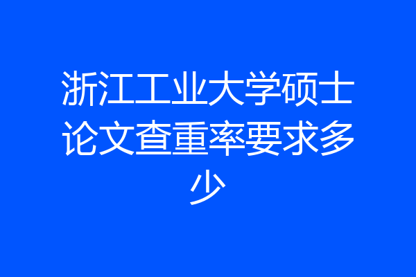 浙江工业大学硕士论文查重率要求多少