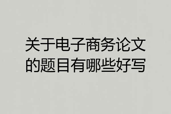 关于电子商务论文的题目有哪些好写