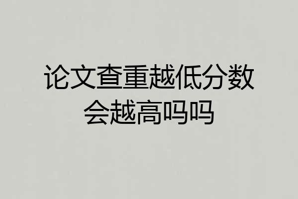 论文查重越低分数会越高吗吗