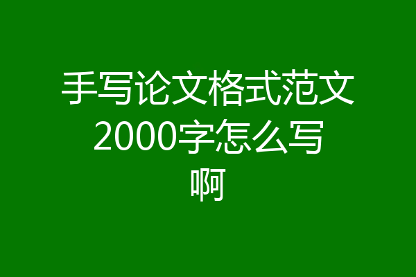 手写论文格式范文2000字怎么写啊