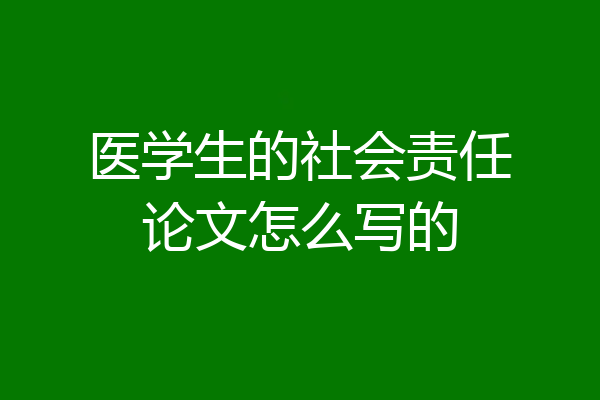 医学生的社会责任论文怎么写的