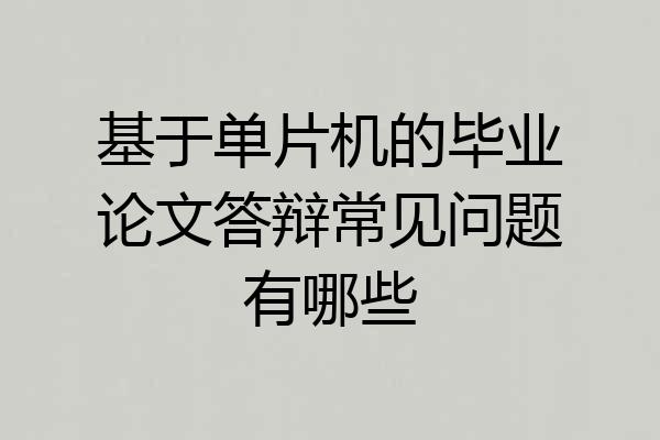 基于单片机的毕业论文答辩常见问题有哪些