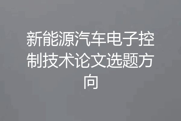 新能源汽车电子控制技术论文选题方向