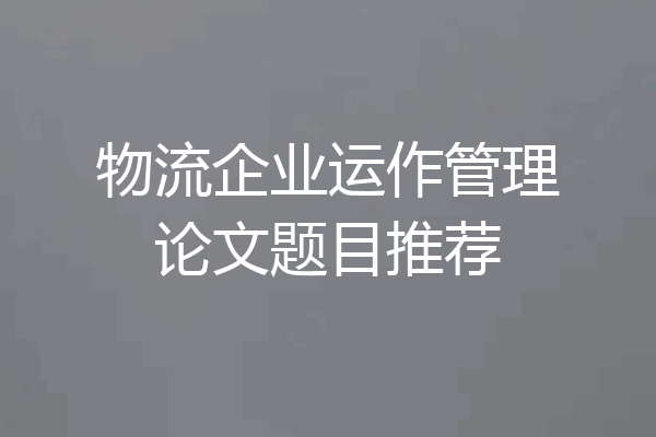 物流企业运作管理论文题目推荐