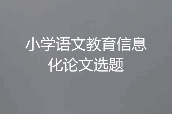 小学语文教育信息化论文选题