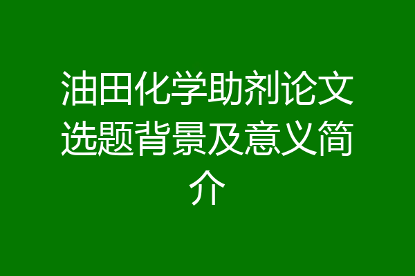 油田化学助剂论文选题背景及意义简介