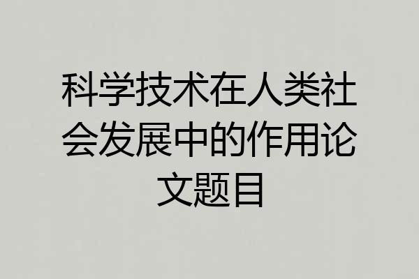 科学技术在人类社会发展中的作用论文题目