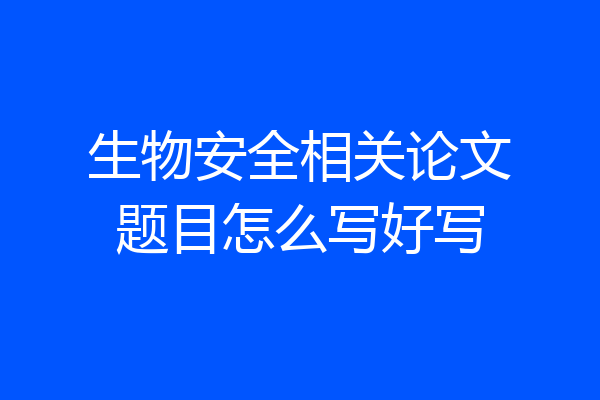 生物安全相关论文题目怎么写好写