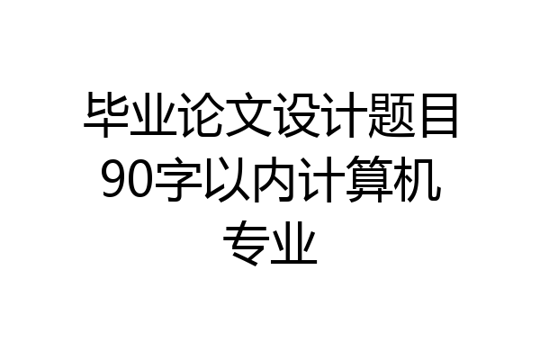 毕业论文设计题目90字以内计算机专业