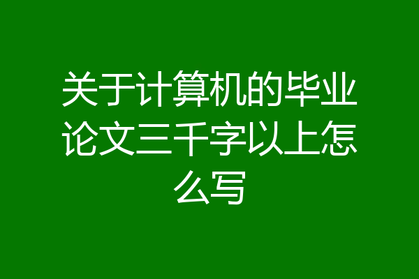 关于计算机的毕业论文三千字以上怎么写