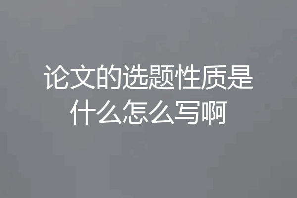 论文的选题性质是什么怎么写啊