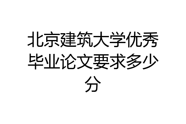北京建筑大学优秀毕业论文要求多少分