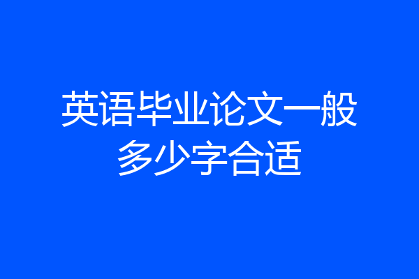 英语毕业论文一般多少字合适