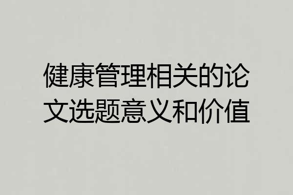 健康管理相关的论文选题意义和价值