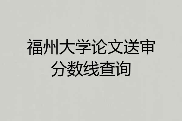福州大学论文送审分数线查询