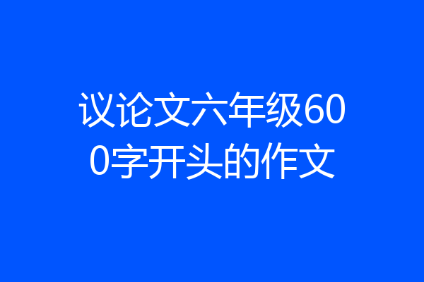 议论文六年级600字开头的作文