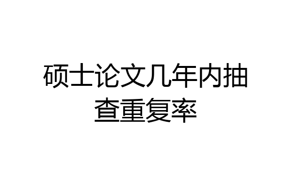 硕士论文几年内抽查重复率