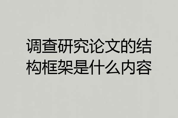 调查研究论文的结构框架是什么内容