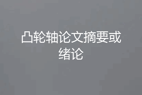 凸轮轴论文摘要或绪论